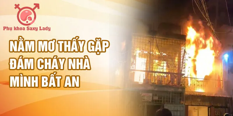 Nằm mơ thấy gặp đám cháy nhà mình bất an