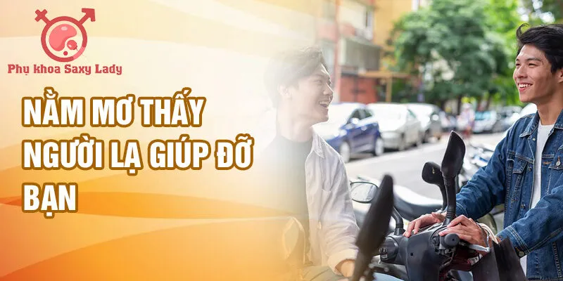 Nằm mơ thấy người lạ giúp đỡ bạn