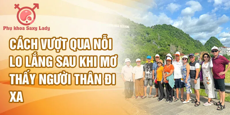Cách vượt qua nỗi lo lắng sau khi mơ thấy người thân đi xa